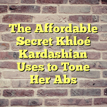 The Affordable Secret Khloé Kardashian Uses to Tone Her Abs